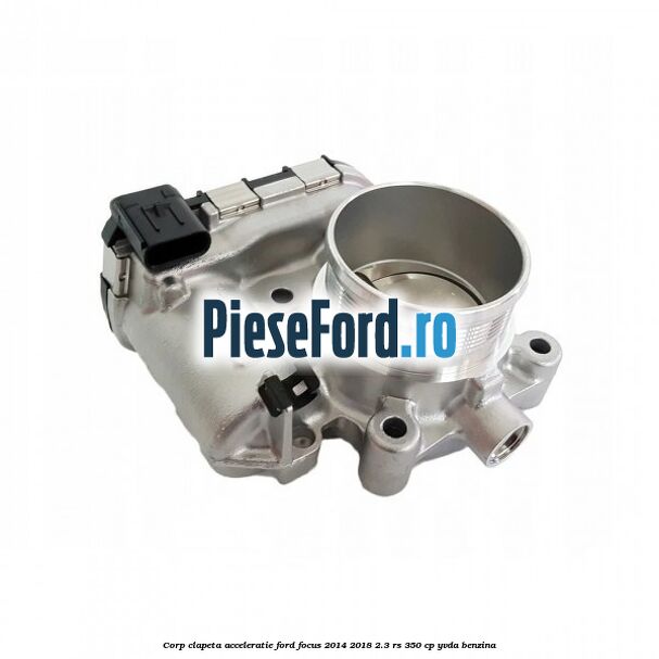 Corp clapeta acceleratie Ford Focus 2014-2018 2.3 RS 350 cp YVDA benzina