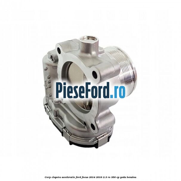 Corp clapeta acceleratie Ford Focus 2014-2018 2.3 RS 350 cp YVDA benzina
