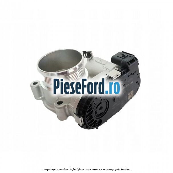 Corp clapeta acceleratie Ford Focus 2014-2018 2.3 RS 350 cp YVDA benzina