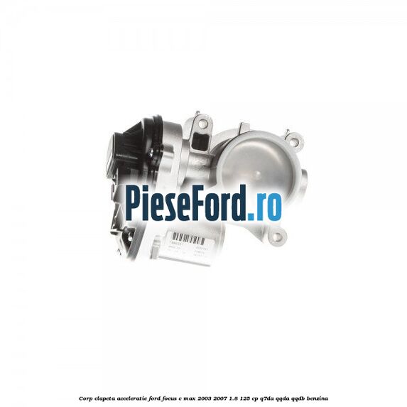 Corp clapeta acceleratie Ford Focus C-Max 2003-2007 1.8 125 cp Corp clapeta acceleratie Ford Focus C-Max 2003-2007 1.8 125 cp Q7DA, QQDA, QQDB benzina