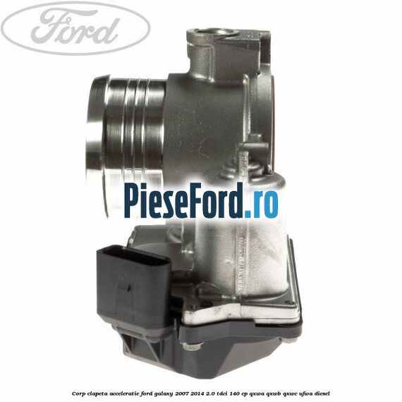 Corp clapeta acceleratie Ford Galaxy 2007-2014 2.0 TDCi 140 cp QXWA, QXWB, QXWC, UFWA diesel