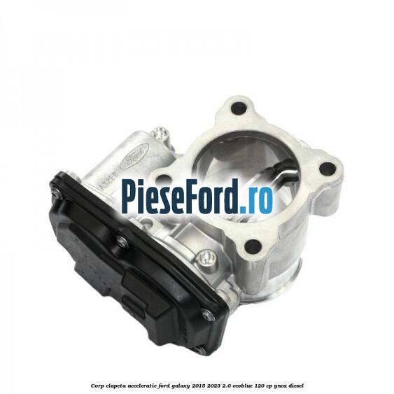 Corp clapeta acceleratie Ford Galaxy 2015-2023 2.0 EcoBlue 120 cp YNCA diesel