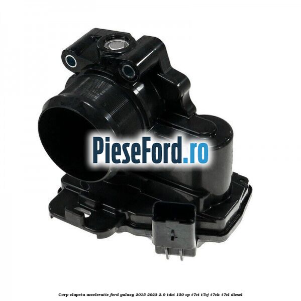 Corp clapeta acceleratie Ford Galaxy 2015-2023 2.0 TDCi 150 cp T7CI, T7CJ, T7CK, T7CL diesel
