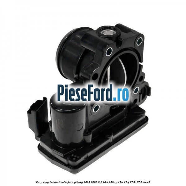 Corp clapeta acceleratie Ford Galaxy 2015-2023 2.0 TDCi 150 cp T7CI, T7CJ, T7CK, T7CL diesel