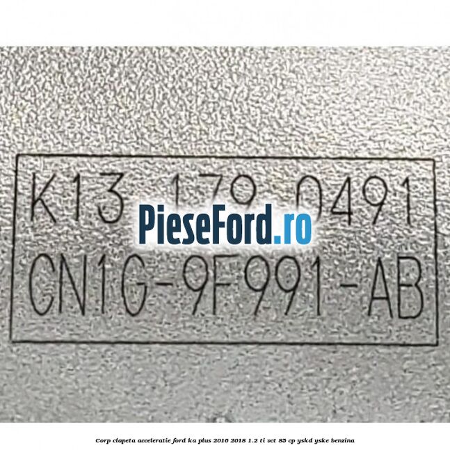 Corp clapeta acceleratie Ford Ka plus 2016-2018 1.2 Ti-VCT 85 cp Corp clapeta acceleratie Ford Ka plus 2016-2018 1.2 Ti-VCT 85 cp YSKD, YSKE benzina