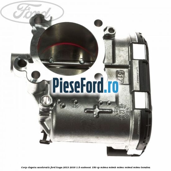 Corp clapeta acceleratie Ford Kuga 2013-2016 1.5 EcoBoost 150 cp Corp clapeta acceleratie Ford Kuga 2013-2016 1.5 EcoBoost 150 cp M8MA, M8MB, M8MC, M8MD, M8ME benzina