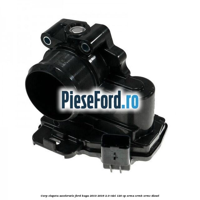 Corp clapeta acceleratie Ford Kuga 2013-2016 2.0 TDCi 120 cp XRMA, XRMB, XRMC diesel