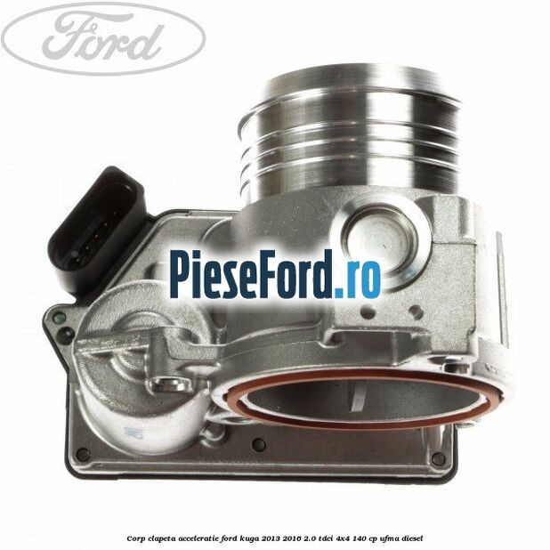 Corp clapeta acceleratie Ford Kuga 2013-2016 2.0 TDCi 4x4 140 cp UFMA diesel