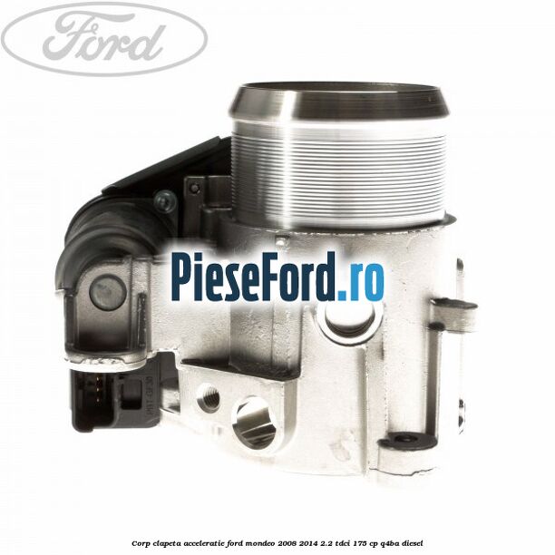 Corp clapeta acceleratie Ford Mondeo 2008-2014 2.2 TDCi 175 cp Q4BA diesel