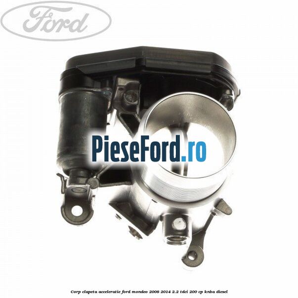 Corp clapeta acceleratie Ford Mondeo 2008-2014 2.2 TDCi 200 cp KNBA diesel
