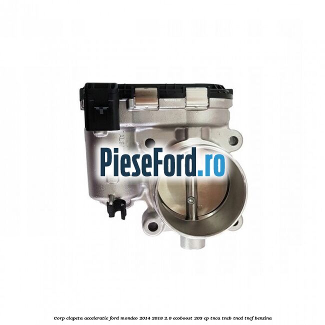 Corp clapeta acceleratie Ford Mondeo 2014-2018 2.0 EcoBoost 203 cp TNCA, TNCB, TNCD, TNCF benzina