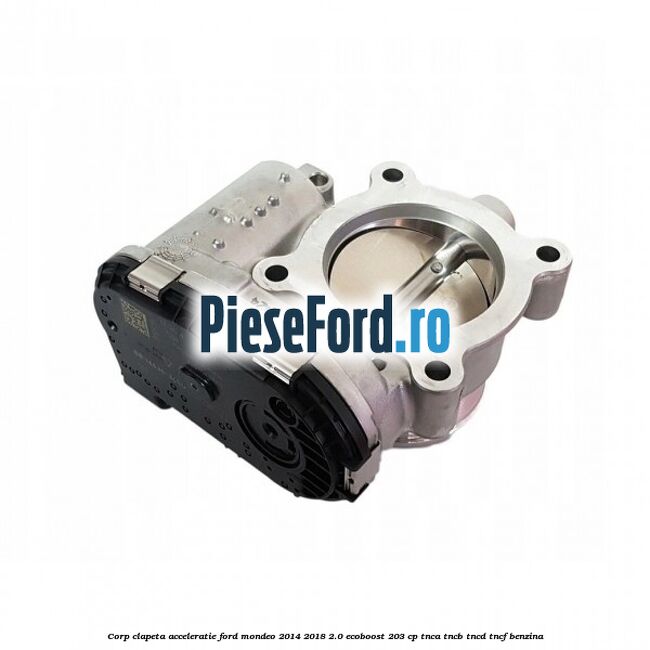 Corp clapeta acceleratie Ford Mondeo 2014-2018 2.0 EcoBoost 203 cp TNCA, TNCB, TNCD, TNCF benzina