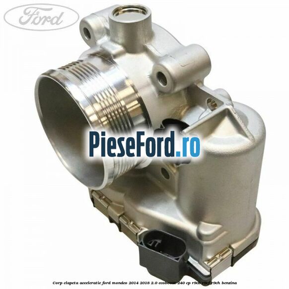 Corp clapeta acceleratie Ford Mondeo 2014-2018 2.0 EcoBoost 240 cp R9CB, R9CF, R9CH benzina