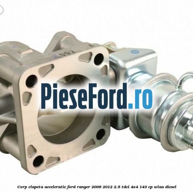 Corp clapeta acceleratie Ford Ranger 2006-2012 2.5 TDCi 4x4 143 cp WLAA diesel