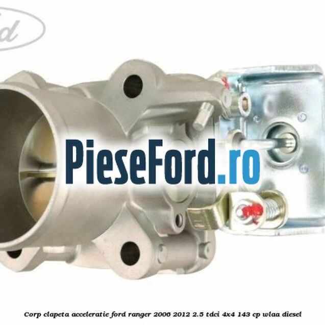 Corp clapeta acceleratie Ford Ranger 2006-2012 2.5 TDCi 4x4 143 cp WLAA diesel