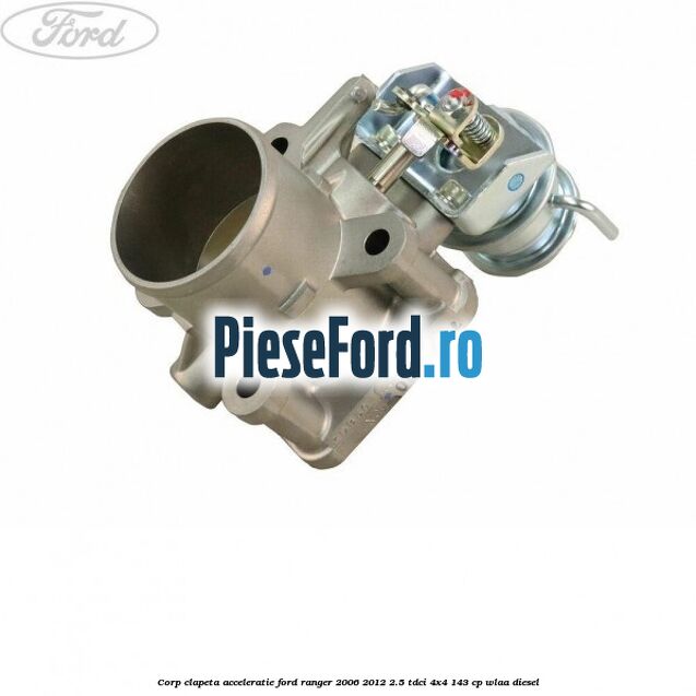 Corp clapeta acceleratie Ford Ranger 2006-2012 2.5 TDCi 4x4 143 cp WLAA diesel