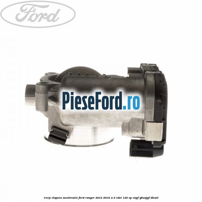 Corp clapeta acceleratie Ford Ranger 2012-2015 2.2 TDCi 120 cp ENPF, GBVAJPF diesel