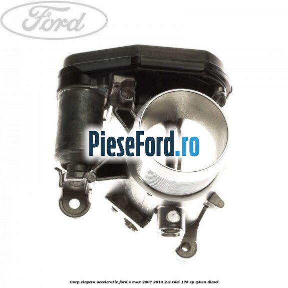 Corp clapeta acceleratie Ford S-Max 2007-2014 2.2 TDCi 175 cp