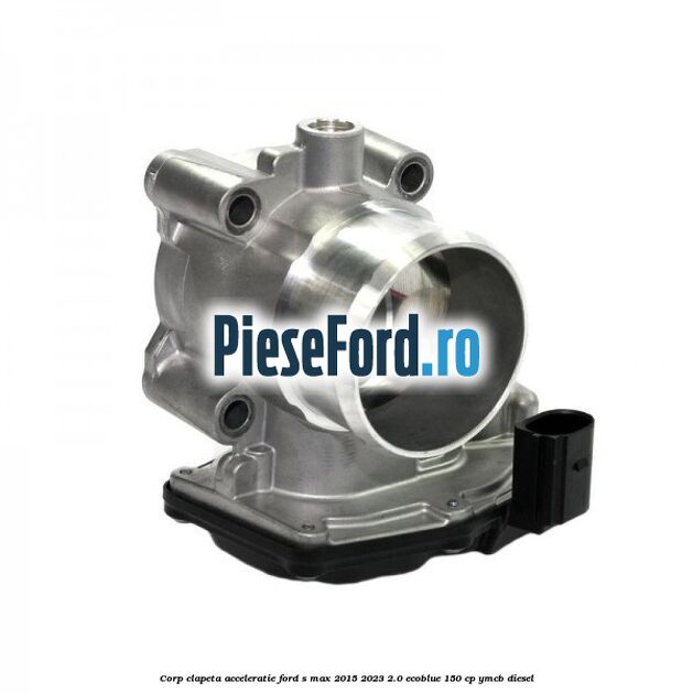 Corp clapeta acceleratie Ford S-Max 2015-2023 2.0 EcoBlue 150 cp YMCB diesel