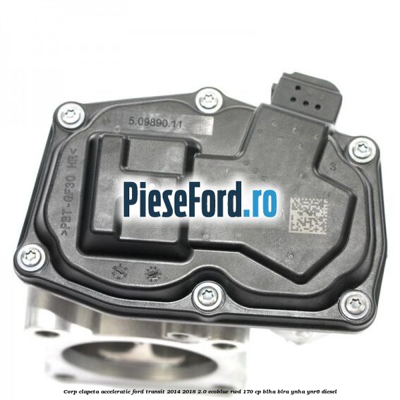 Corp clapeta acceleratie Ford Transit 2014-2018 2.0 EcoBlue RWD 170 cp BLHA, BLRA, YNHA, YNR6 diesel