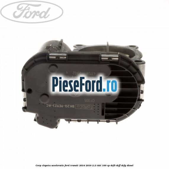 Corp clapeta acceleratie Ford Transit 2014-2018 2.2 TDCi 100 cp Corp clapeta acceleratie Ford Transit 2014-2018 2.2 TDCi 100 cp DRF5, DRFF, DRFG diesel