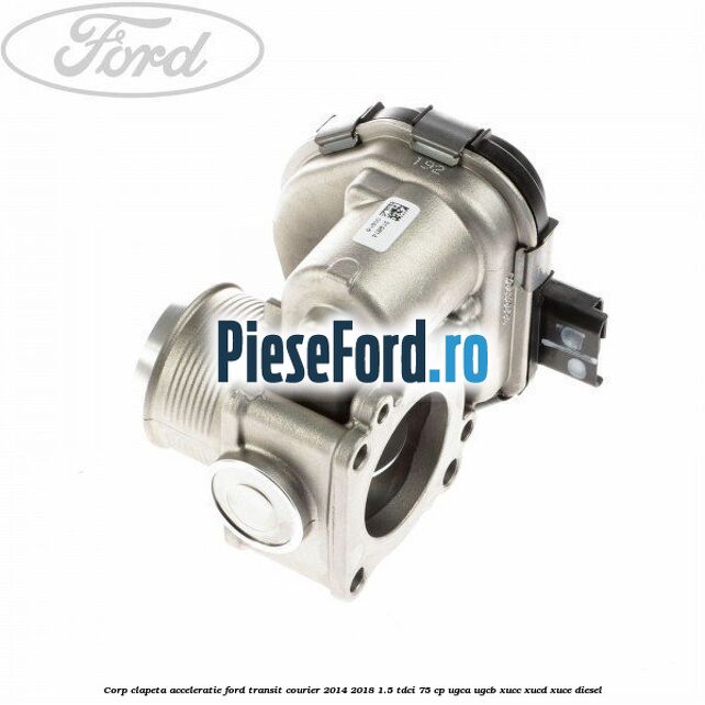 Corp clapeta acceleratie Ford Transit Courier 2014-2018 1.5 TDCi 75 cp Corp clapeta acceleratie Ford Transit Courier 2014-2018 1.5 TDCi 75 cp UGCA, UGCB, XUCC, XUCD, XUCE diesel