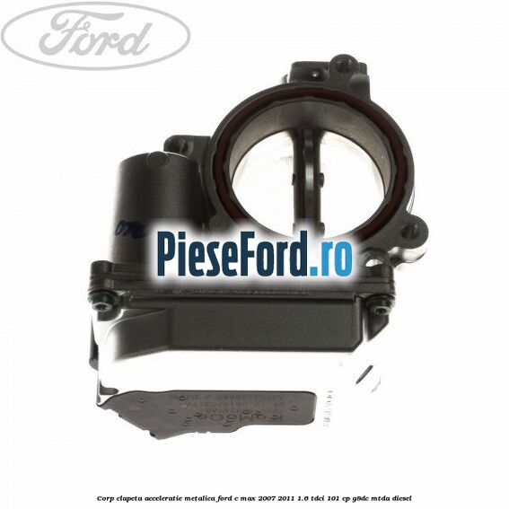 Corp clapeta acceleratie metalica Ford C-Max 2007-2011 1.6 TDCi 101 cp Corp clapeta acceleratie metalica Ford C-Max 2007-2011 1.6 TDCi 101 cp G8DC, MTDA diesel