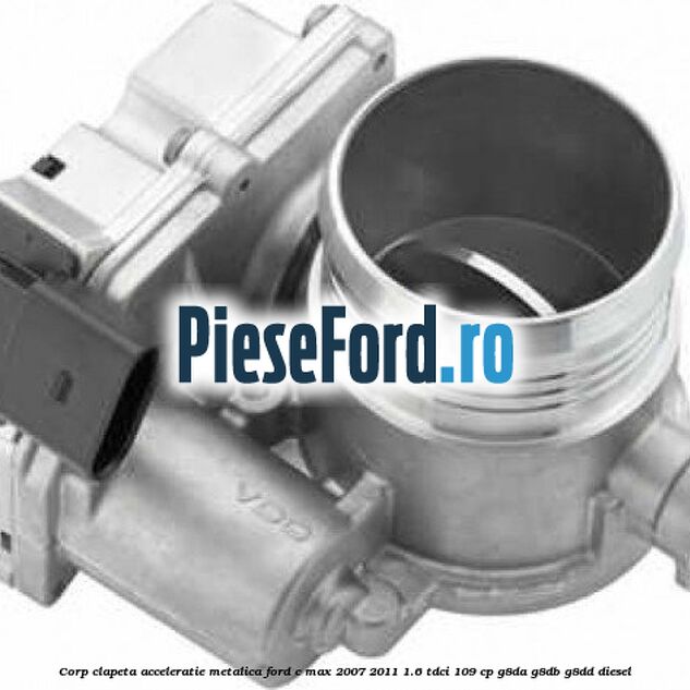 Corp clapeta acceleratie metalica Ford C-Max 2007-2011 1.6 TDCi 109 cp G8DA, G8DB, G8DD diesel