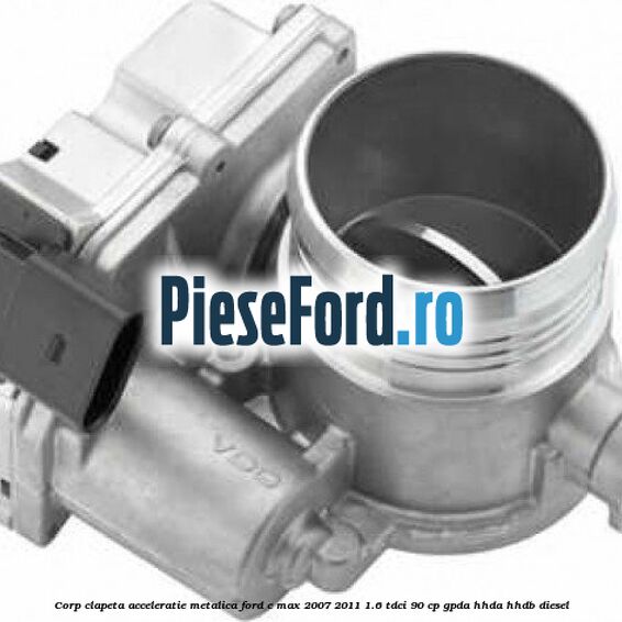 Corp clapeta acceleratie metalica Ford C-Max 2007-2011 1.6 TDCi 90 cp Corp clapeta acceleratie metalica Ford C-Max 2007-2011 1.6 TDCi 90 cp GPDA, HHDA, HHDB diesel