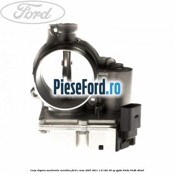 Corp clapeta acceleratie metalica Ford C-Max 2007-2011 1.6 TDCi 90 cp Corp clapeta acceleratie metalica Ford C-Max 2007-2011 1.6 TDCi 90 cp GPDA, HHDA, HHDB diesel
