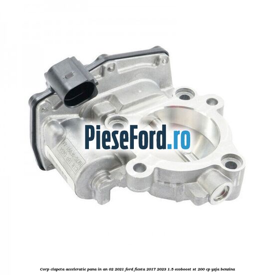 Corp clapeta acceleratie pana in an 02/2021 Ford Fiesta 2017-2023 1.5 EcoBoost ST 200 cp YZJA benzina