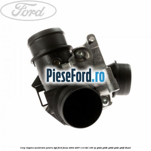 Corp clapeta acceleratie pentru DPF Ford Focus 2004-2007 1.6 TDCi 109 cp G8DA, G8DB, G8DD, G8DE, G8DF diesel