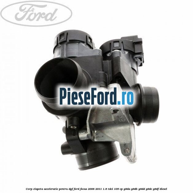 Corp clapeta acceleratie pentru DPF Ford Focus 2008-2011 1.6 TDCi 109 cp Corp clapeta acceleratie pentru DPF Ford Focus 2008-2011 1.6 TDCi 109 cp G8DA, G8DB, G8DD, G8DE, G8DF diesel