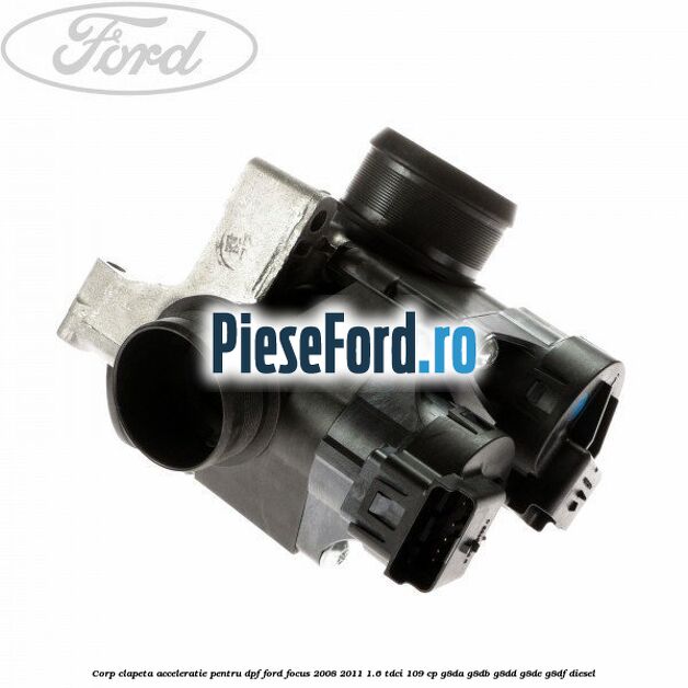Corp clapeta acceleratie pentru DPF Ford Focus 2008-2011 1.6 TDCi 109 cp Corp clapeta acceleratie pentru DPF Ford Focus 2008-2011 1.6 TDCi 109 cp G8DA, G8DB, G8DD, G8DE, G8DF diesel