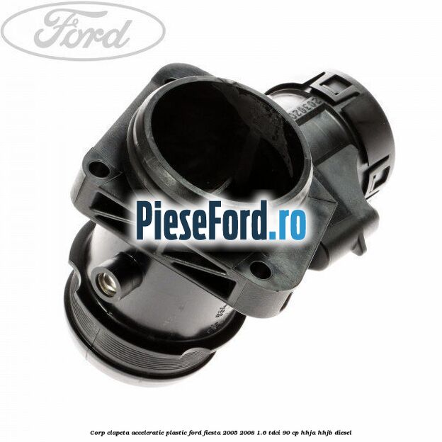 Corp clapeta acceleratie plastic Ford Fiesta 2005-2008 1.6 TDCi 90 cp HHJA, HHJB diesel