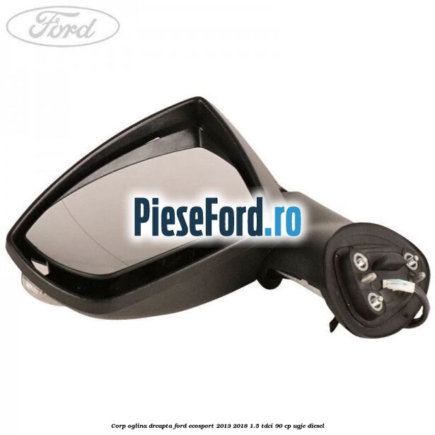 Corp oglina dreapta Ford EcoSport 2013-2018 1.5 TDCi 90 cp Corp oglina dreapta Ford EcoSport 2013-2018 1.5 TDCi 90 cp UGJE diesel