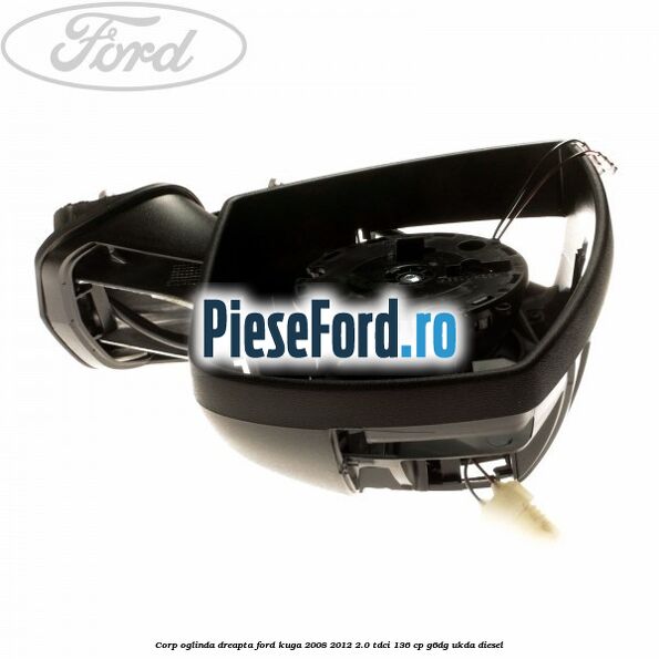 Corp oglinda dreapta Ford Kuga 2008-2012 2.0 TDCi 136 cp G6DG, UKDA diesel