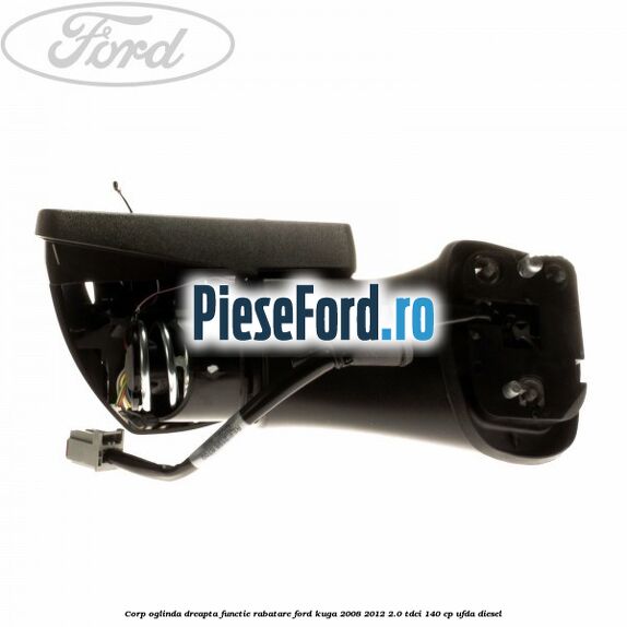 Corp oglinda dreapta, functie rabatare Ford Kuga 2008-2012 2.0 TDCI 140 cp UFDA diesel