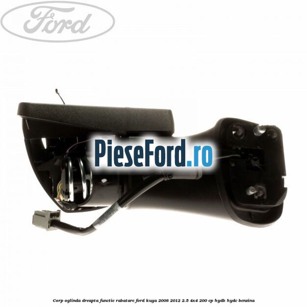 Corp oglinda dreapta, functie rabatare Ford Kuga 2008-2012 2.5 4x4 200 cp HYDB, HYDC benzina