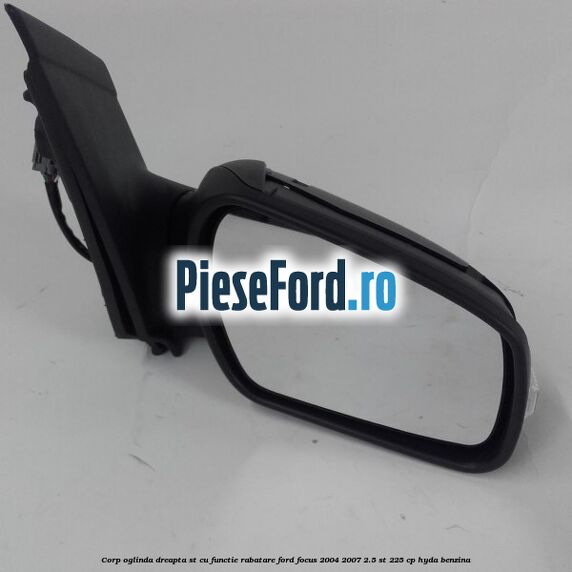 Corp oglinda dreapta ST cu functie rabatare Ford Focus 2004-2007 2.5 ST 225 cp HYDA benzina