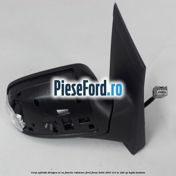 Corp oglinda dreapta ST cu functie rabatare Ford Focus 2004-2007 2.5 ST 225 cp HYDA benzina