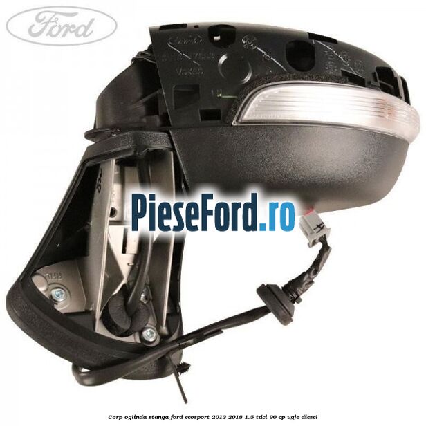 Corp oglinda stanga Ford EcoSport 2013-2018 1.5 TDCi 90 cp Corp oglinda stanga Ford EcoSport 2013-2018 1.5 TDCi 90 cp UGJE diesel
