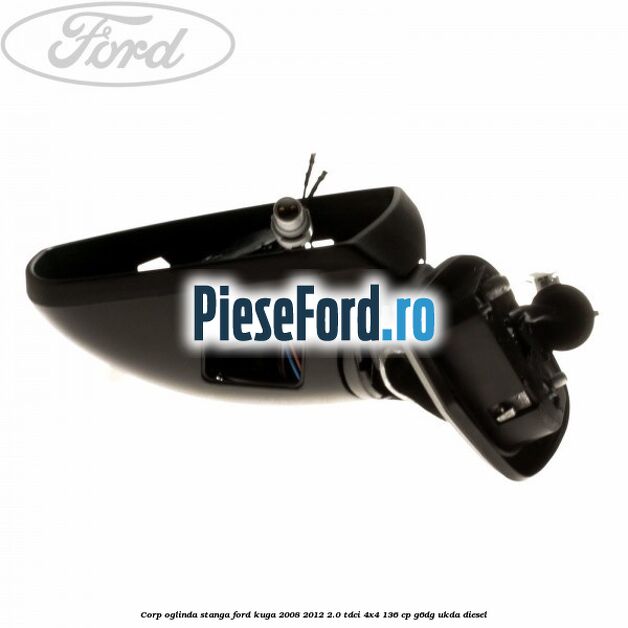 Corp oglinda stanga Ford Kuga 2008-2012 2.0 TDCi 4x4 136 cp G6DG, UKDA diesel