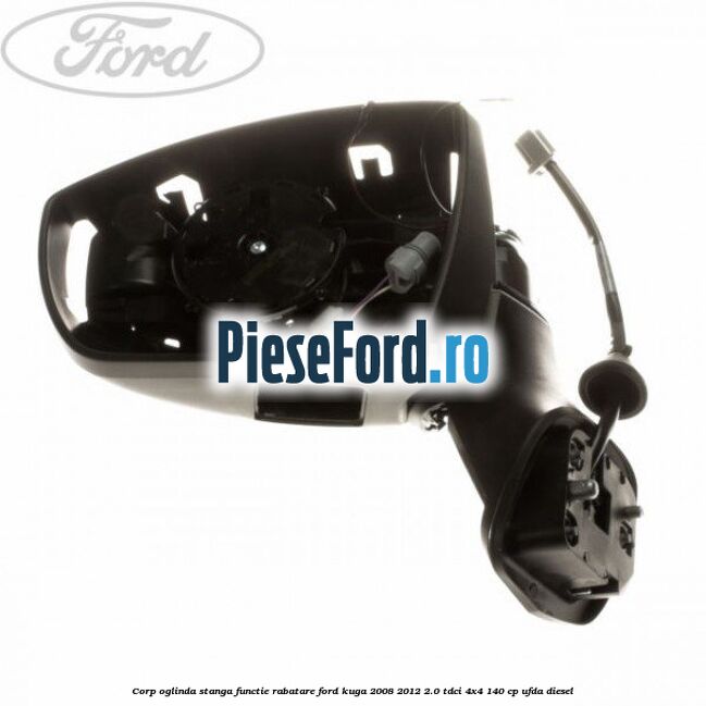 Corp oglinda stanga, functie rabatare Ford Kuga 2008-2012 2.0 TDCI 4x4 140 cp UFDA diesel