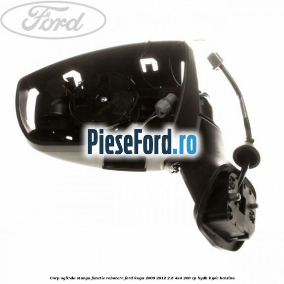 Corp oglinda stanga, functie rabatare Ford Kuga 2008-2012 2.5 4x4 200 cp HYDB, HYDC benzina