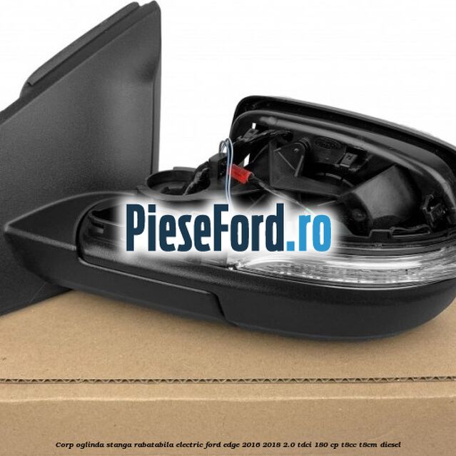 Corp oglinda stanga rabatabila electric Ford Edge 2016-2018 2.0 TDCi 180 cp T8CC, T8CM diesel