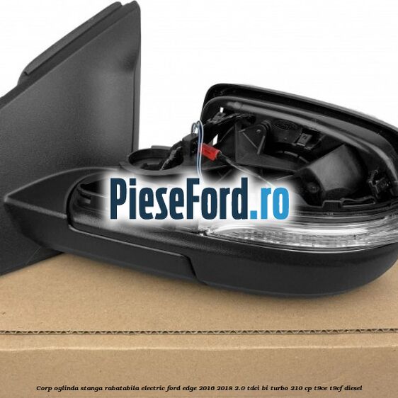 Corp oglinda stanga rabatabila electric Ford Edge 2016-2018 2.0 TDCi Bi-Turbo 210 cp T9CE, T9CF diesel