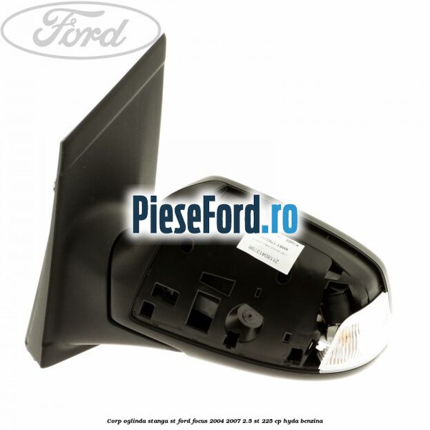 Corp oglinda stanga ST Ford Focus 2004-2007 2.5 ST 225 cp Corp oglinda stanga ST Ford Focus 2004-2007 2.5 ST 225 cp HYDA benzina