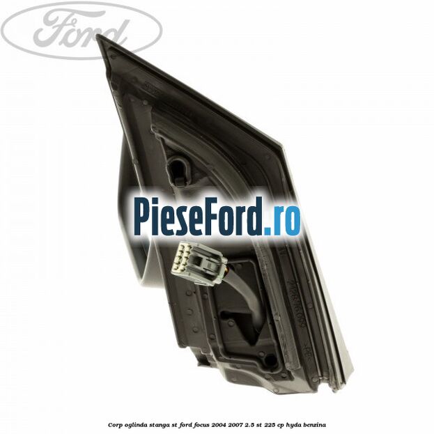 Corp oglinda stanga ST Ford Focus 2004-2007 2.5 ST 225 cp Corp oglinda stanga ST Ford Focus 2004-2007 2.5 ST 225 cp HYDA benzina