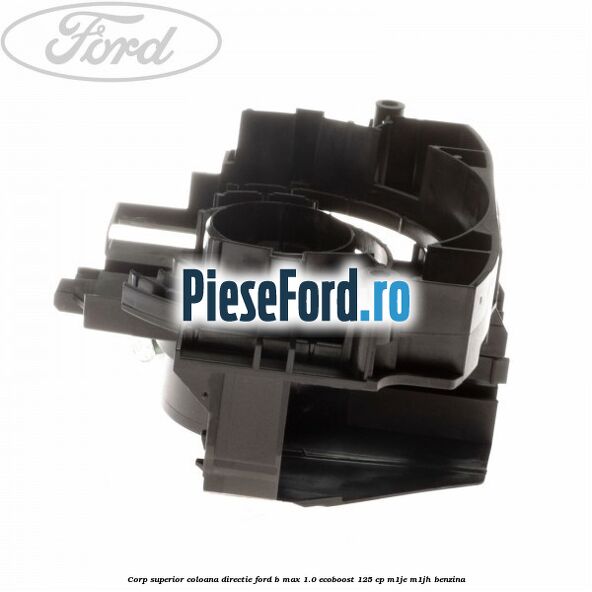 Corp superior coloana directie Ford B-Max 1.0 EcoBoost 125 cp M1JE, M1JH benzina
